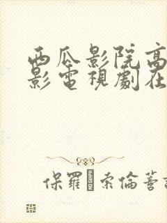 西瓜影院高清电影电视剧在线观看