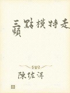 三点模特走秀视频