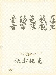 爱的色放在线观看电视剧免费高清完整韩剧