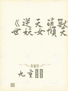 《逆天萌兽:绝世妖女倾天下》