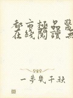 都市极品医神 在线阅读 无弹窗