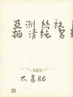 亚洲 丝袜 自拍 清纯 另类