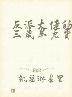 反派大佬的团宠三岁半免费阅读