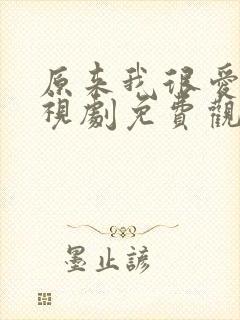 原来我很爱你电视剧免费观看全集完整版