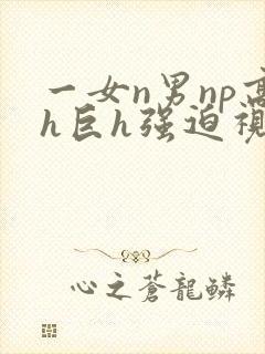 一女n男np高h巨h强迫视频