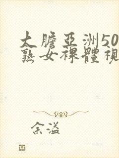 大胆亚洲50路熟女裸体视频