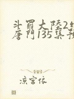 斗罗大陆2绝世唐门135集预告