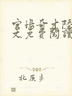 官场奇才陆羽全文免费阅读完整版