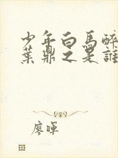 少年白马醉春风叶鼎之是谁演的