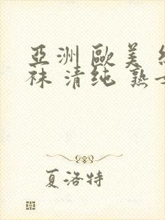 亚洲 欧美 丝袜 清纯 熟女