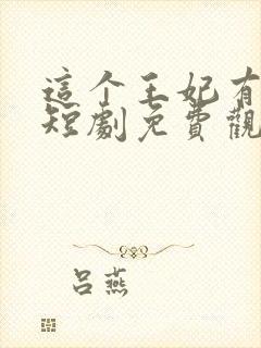 这个王妃有点野短剧免费观看