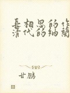 长相思的作者是清代的纳兰性德长相思是什么