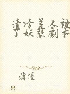 清冷美人被迫拿了妖孽剧本后by下清纯