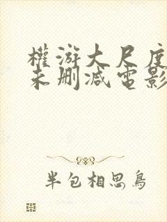 权游大尺度做爰未删减电影