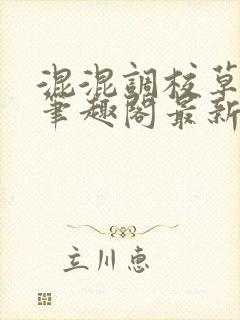 混混调校草兄弟笔趣阁最新章节更新