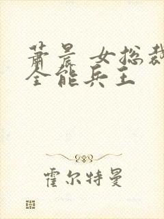 萧晨 女总裁的全能兵王