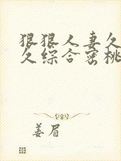 狠狠人妻久久久久综合密桃封面