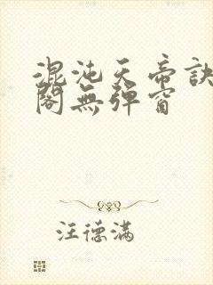 混沌天帝诀笔趣阁无弹窗