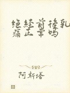 绝经前后乳房胀痛正常吗