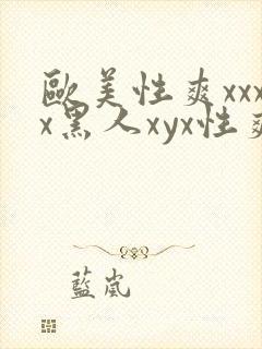 欧美性爽xxxx黑人xyx性爽