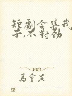 短剧合集我家娘子,不对劲