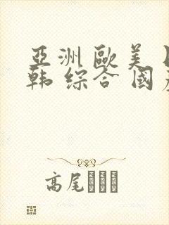 亚洲 欧美 日韩 综合 国产aⅴ