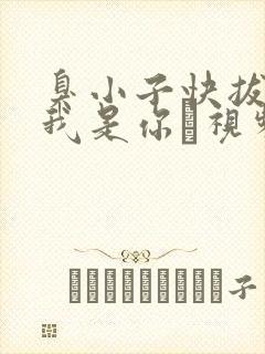 臭小子快拔出来我是你嫲视频