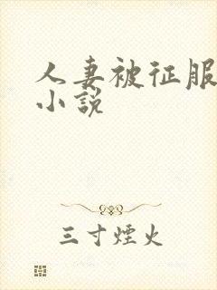 人妻被征服沦陷小说