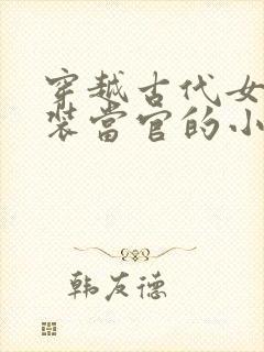 穿越古代女扮男装当官的小说