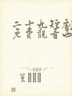 二十九短剧全集免费观看西瓜