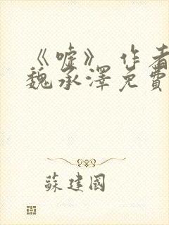 《嘘》 作者:魏承泽免费阅读笔趣阁封面