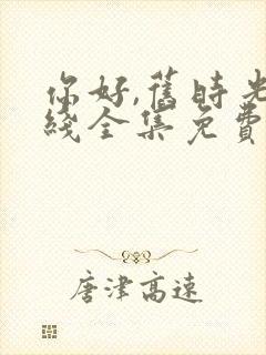 你好,旧时光在线全集免费观看完整版