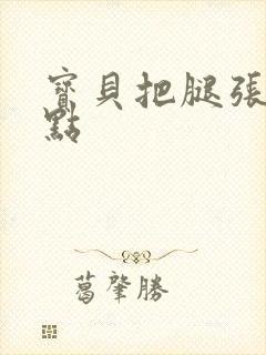 宝贝把腿张开一点