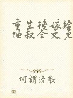 重生后嫁给男主他叔全文免费阅读