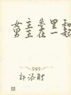 女主梦里和各色男主在一起的小说