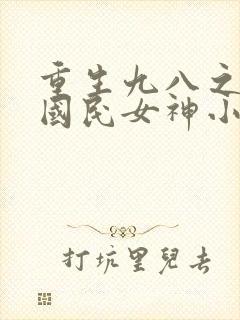 重生九八之逆天国民女神小说免费