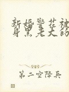 新婚警花被迫献身黑老大的小说