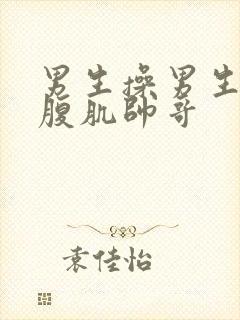 男生操男生猛男腹肌帅哥