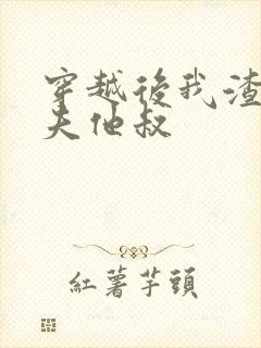 穿越后我渣了前夫他叔