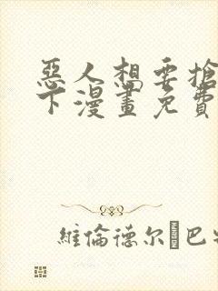 恶人想要抢救一下漫画免费下拉式6漫画