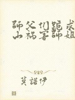 师父们跪求我下山祸害师姐完整小说封面