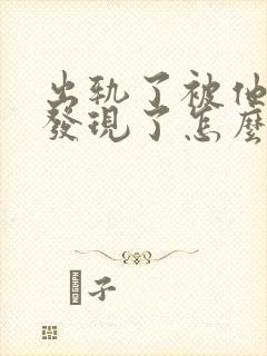 出轨了被他老公发现了怎么办