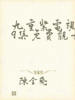 九重紫电视剧第9集免费观看