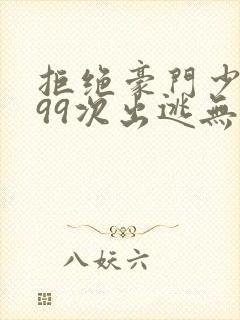 拒绝豪门少奶奶99次出逃无删减全文免费阅读