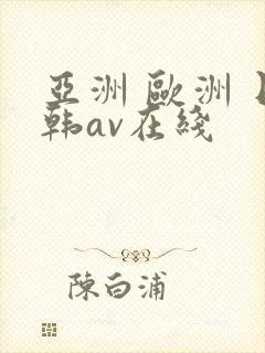 亚洲 欧洲 日韩av在线