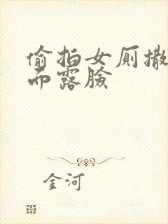 偷拍女厕撒尿正面露脸