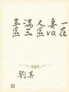 丰满人妻一区二区三区va在线