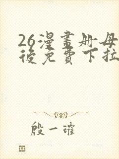 26漫画册母为后免费下拉式奇漫屋