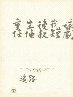 重生后我嫁给前任他叔短剧免费观看