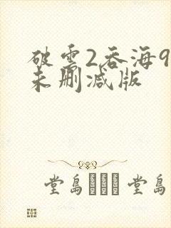 破云2吞海90未删减版